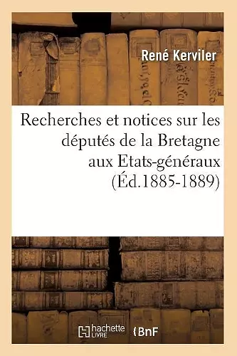 Recherches Et Notices Sur Les Députés de la Bretagne Aux Etats-Généraux (Éd.1885-1889) cover