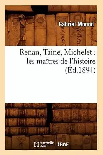 Renan, Taine, Michelet: Les Maîtres de l'Histoire (Éd.1894) cover