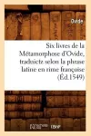 Six Livres de la Métamorphose d'Ovide, Traduictz Selon La Phrase Latine En Rime Françoise (Éd.1549) cover