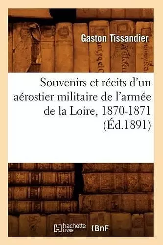 Souvenirs Et Récits d'Un Aérostier Militaire de l'Armée de la Loire, 1870-1871 (Éd.1891) cover