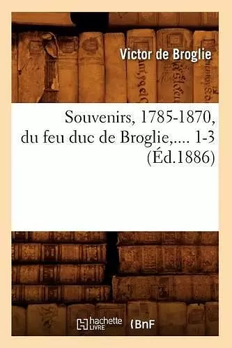 Souvenirs, 1785-1870, Du Feu Duc de Broglie. Tome 1 (Éd.1886) cover