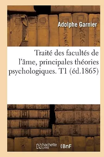 Traité Des Facultés de l'Âme, Principales Théories Psychologiques. T1 (Éd.1865) cover