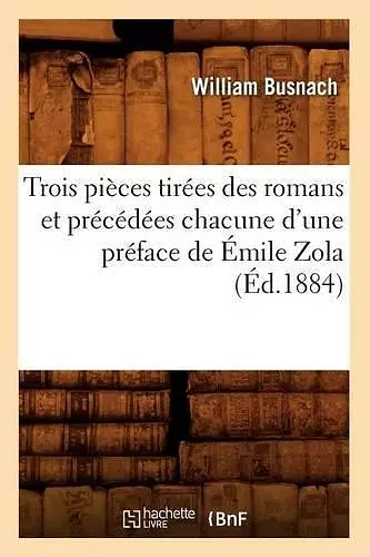 Trois Pièces Tirées Des Romans Et Précédées Chacune d'Une Préface de Émile Zola (Éd.1884) cover