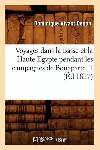 Voyages Dans La Basse Et La Haute Egypte Pendant Les Campagnes de Bonaparte. 1 (Éd.1817) cover