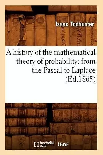 A History of the Mathematical Theory of Probability: From the Pascal to Laplace (Éd.1865) cover
