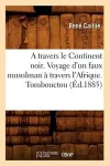 A Travers Le Continent Noir. Voyage d'Un Faux Musulman À Travers l'Afrique. Tombouctou (Éd.1885) cover