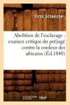 Abolition de l'Esclavage: Examen Critique Du Préjugé Contre La Couleur Des Africains (Éd.1840) cover