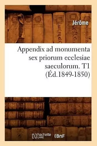 Appendix Ad Monumenta Sex Priorum Ecclesiae Saeculorum. T1 (Éd.1849-1850) cover