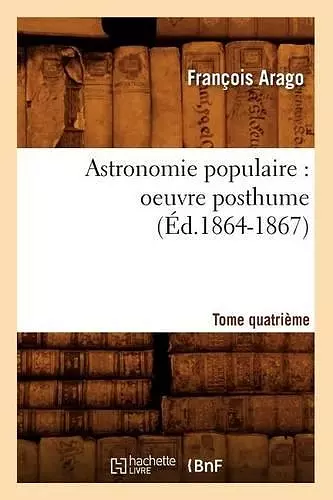 Astronomie Populaire: Oeuvre Posthume. Tome Quatrième (Éd.1864-1867) cover