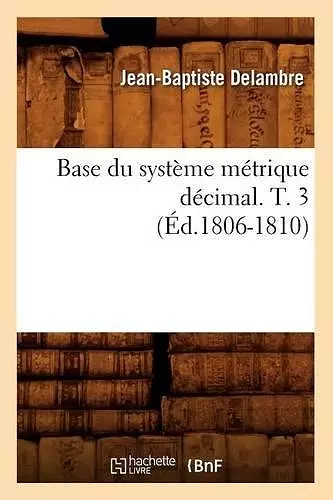 Base Du Système Métrique Décimal. T. 3 (Éd.1806-1810) cover