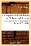 Catalogue de la Bibliothèque de M. Paris, Architecte Et Dessinateur de la Chambre Du Roi (Éd.1821) cover