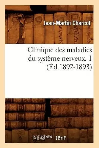 Clinique Des Maladies Du Système Nerveux. 1 (Éd.1892-1893) cover