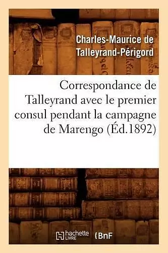 Correspondance de Talleyrand Avec Le Premier Consul Pendant La Campagne de Marengo (Éd.1892) cover