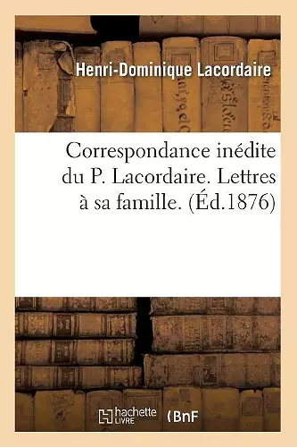 Correspondance Inédite Du P. Lacordaire. Lettres À Sa Famille. (Éd.1876) cover