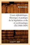 Cours Alphabétique, Théorique Et Pratique de la Législation Civile Et Ecclésiastique (Éd.1868-1869) cover