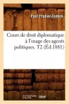 Cours de Droit Diplomatique À l'Usage Des Agents Politiques. T2 (Éd.1881) cover