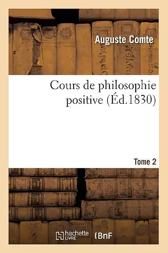 Cours de Philosophie Positive. [Tome 2] (Éd.1830) cover