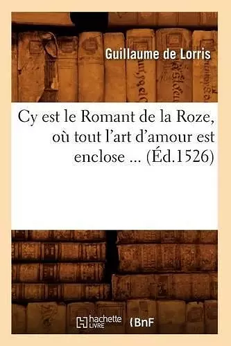 Cy Est Le Romant de la Roze, Où Tout l'Art d'Amour Est Enclose (Éd.1526) cover