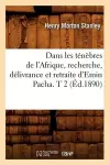 Dans Les Ténèbres de l'Afrique, Recherche, Délivrance Et Retraite d'Emin Pacha. T 2 (Éd.1890) cover