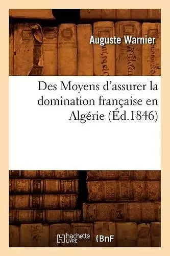 Des Moyens d'Assurer La Domination Française En Algérie, (Éd.1846) cover