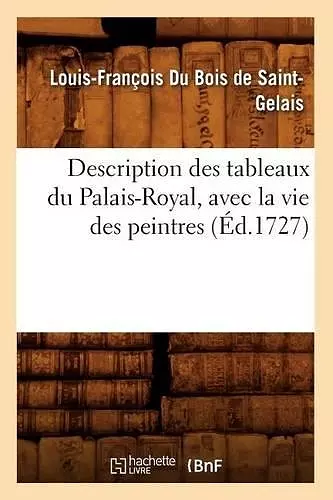 Description Des Tableaux Du Palais-Royal, Avec La Vie Des Peintres (Éd.1727) cover