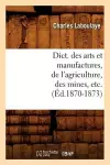 Dict. Des Arts Et Manufactures, de l'Agriculture, Des Mines, Etc. (Éd.1870-1873) cover