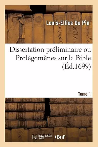 Dissertation Préliminaire Ou Prolégomènes Sur La Bible. Tome 1 (Éd.1699) cover