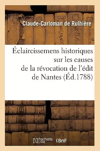 Éclaircissemens Historiques Sur Les Causes de la Révocation de l'Édit de Nantes (Éd.1788) cover