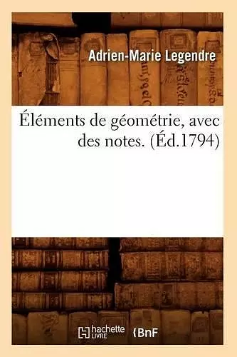 Éléments de Géométrie, Avec Des Notes. (Éd.1794) cover