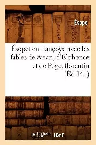 Ésopet En Françoys. Avec Les Fables de Avian, d'Elphonce Et de Poge, Florentin (Éd.14..) cover