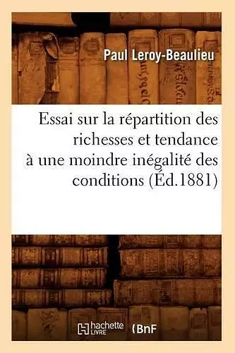 Essai Sur La Répartition Des Richesses Et Tendance À Une Moindre Inégalité Des Conditions (Éd.1881) cover