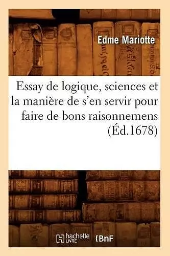 Essay de Logique, Sciences Et La Manière de s'En Servir Pour Faire de Bons Raisonnemens (Éd.1678) cover