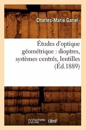 Études d'Optique Géométrique: Dioptres, Systèmes Centrés, Lentilles, (Éd.1889) cover