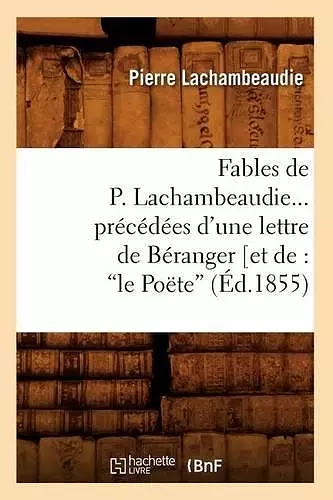 Fables de P. Lachambeaudie, Précédées d'Une Lettre de Béranger (Ed.1855) cover