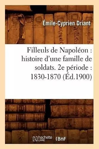 Filleuls de Napoléon: Histoire d'Une Famille de Soldats. 2e Période: 1830-1870 (Éd.1900) cover