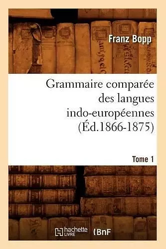 Grammaire Comparée Des Langues Indo-Européennes. Tome 1 (Éd.1866-1875) cover