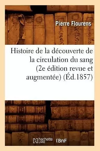 Histoire de la Découverte de la Circulation Du Sang (2e Édition Revue Et Augmentée) (Éd.1857) cover