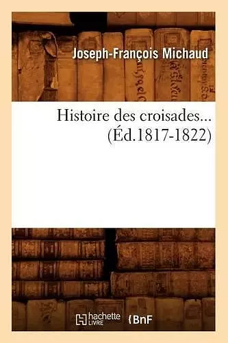 Histoire Des Croisades (Éd.1817-1822) cover