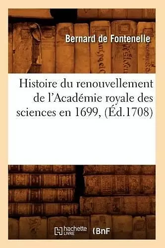 Histoire Du Renouvellement de l'Académie Royale Des Sciences En 1699, (Éd.1708) cover