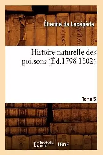 Histoire Naturelle Des Poissons. Tome 5 (Éd.1798-1802) cover