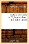 Histoire Universelle de l'Église Catholique. T. 6 (Éd.18..-1900) cover