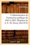 L'Administration de l'Instruction Publique de 1863 À 1869. Ministère de S. E. M. Duruy (Éd.1870) cover