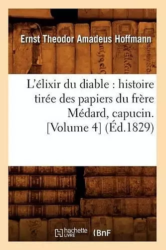 L'Élixir Du Diable: Histoire Tirée Des Papiers Du Frère Médard, Capucin. [Volume 4] (Éd.1829) cover