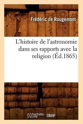 L'Histoire de l'Astronomie Dans Ses Rapports Avec La Religion (Éd.1865) cover