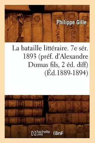 La Bataille Littéraire. 7e Sér. 1893 (Préf. d'Alexandre Dumas Fils, 2 Éd. Diff) (Éd.1889-1894) cover