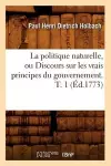 La Politique Naturelle, Ou Discours Sur Les Vrais Principes Du Gouvernement. T. 1 (Éd.1773) cover