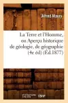 La Terre Et l'Homme, Ou Aperçu Historique de Géologie, de Géographie (4e Éd) (Éd.1877) cover