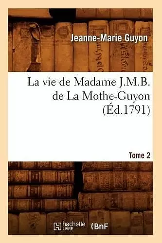 La Vie de Madame J.M.B. de la Mothe-Guyon. Tome 2 (Éd.1791) cover