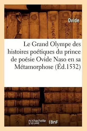 Le Grand Olympe Des Histoires Poétiques Du Prince de Poésie Ovide Naso En Sa Métamorphose (Éd.1532) cover