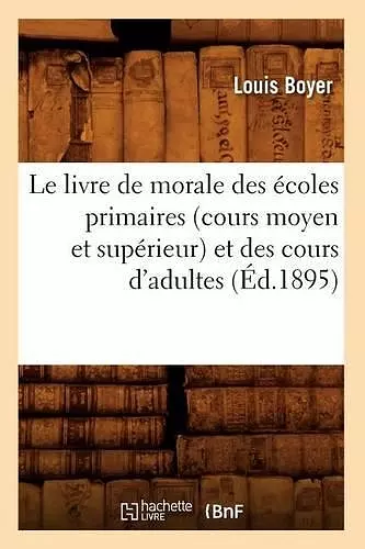 Le Livre de Morale Des Écoles Primaires (Cours Moyen Et Supérieur) Et Des Cours d'Adultes (Éd.1895) cover